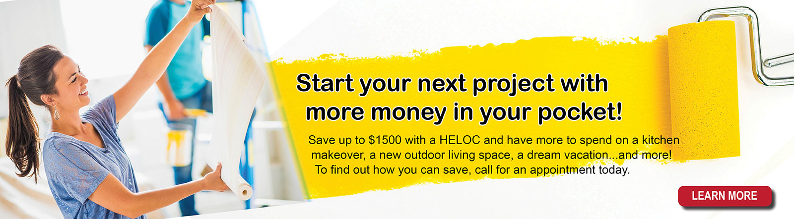 Start your next project with more money in your pocket. Save up to $1500 with a HELOC.