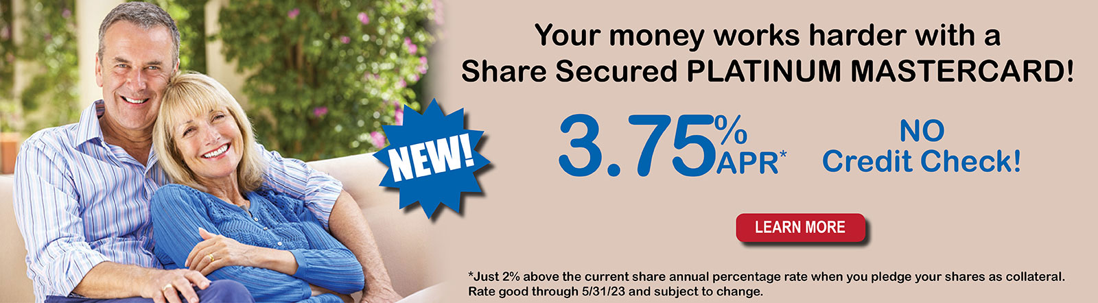 Your money works harder with a Share Secured Platinum Mastercard. 3.75 percent APR with no credit checks.