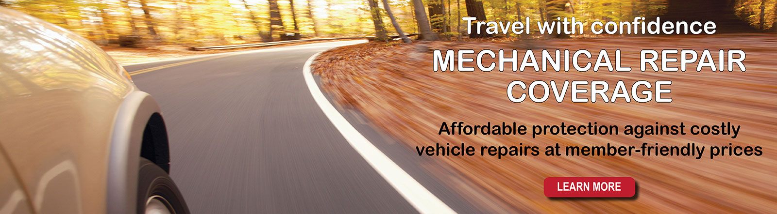 Travel with confidence with Mechanical Repair Coverage. It's affordable protection against costly vehicle repairs at member-friendly prices.