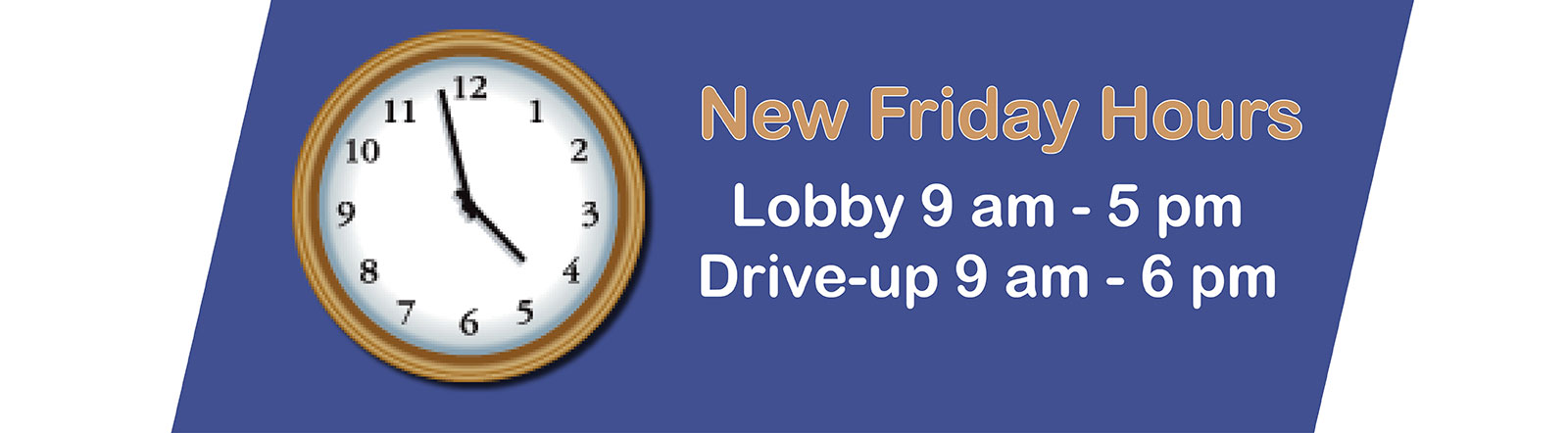 New Friday Hours Lobby 9 to 5, drive up 9 to 6
