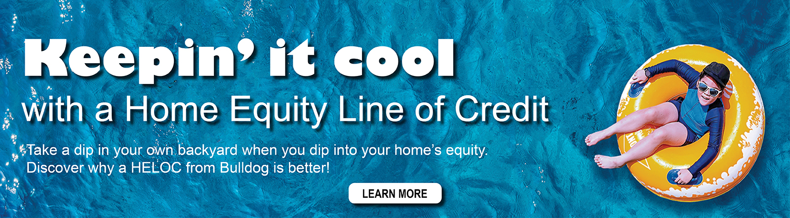 Keepin' it cool with a Home Equity Line of Credit. Take a dip in your own backyard when you dip into your home's equity. Discover why a HELOC from Bulldog is better.